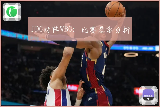 JDG对阵WBG：比赛悬念分析