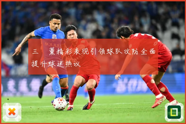 三笘薰精彩表现引领球队攻防全面提升球迷热议