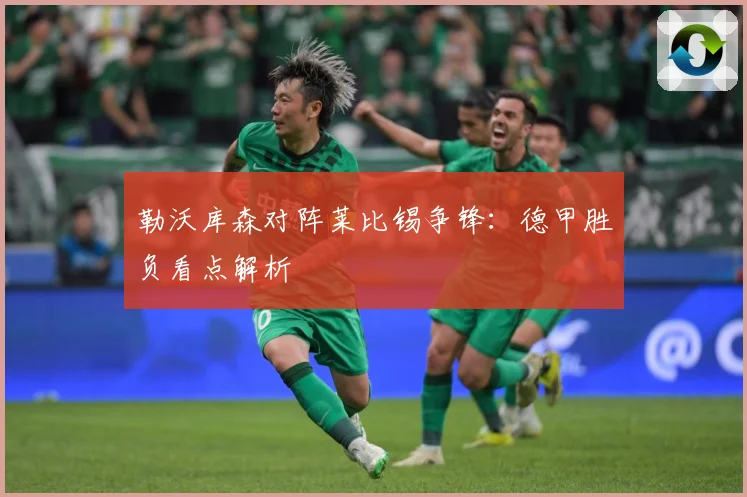 勒沃库森对阵莱比锡争锋：德甲胜负看点解析