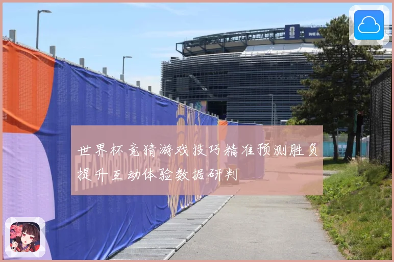 世界杯竞猜游戏技巧精准预测胜负提升互动体验数据研判