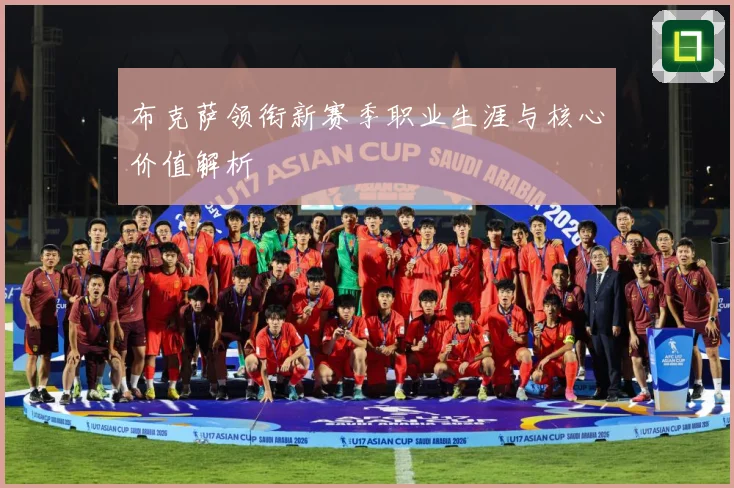 布克萨领衔新赛季职业生涯与核心价值解析