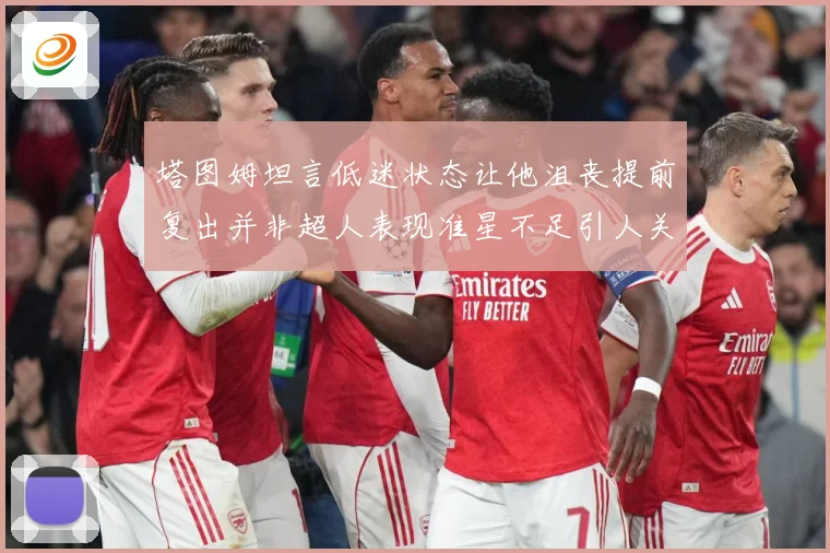 塔图姆坦言低迷状态让他沮丧提前复出并非超人表现准星不足引人关赛场复盘