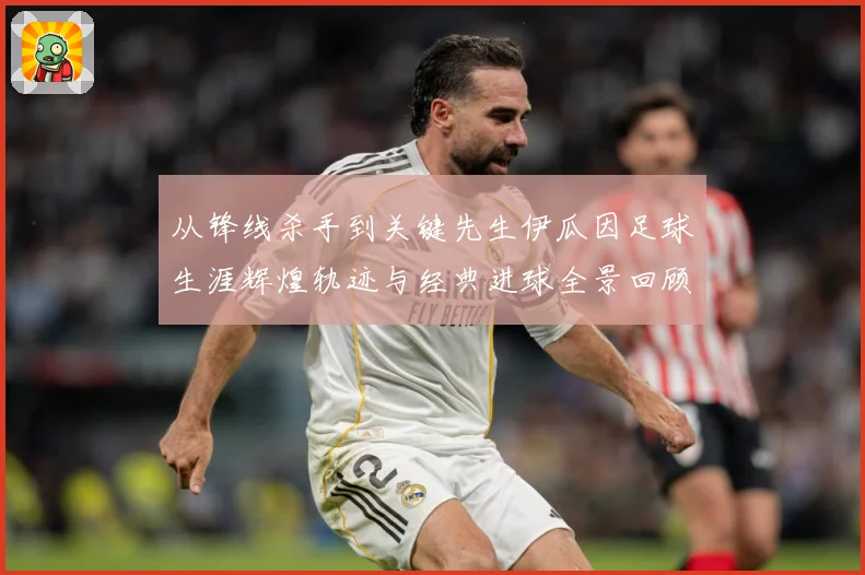 从锋线杀手到关键先生伊瓜因足球生涯辉煌轨迹与经典进球全景回顾解析