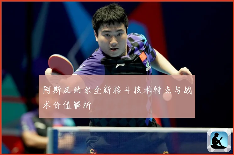 阿斯皮纳尔全新格斗技术特点与战术价值解析