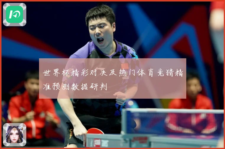 世界杯精彩对决及热门体育竞猜精准预测数据研判