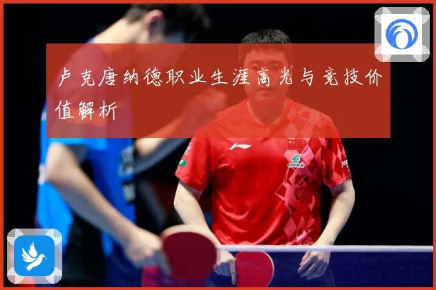 卢克唐纳德职业生涯高光与竞技价值解析