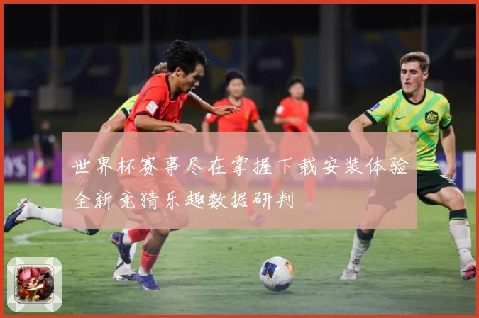 世界杯赛事尽在掌握下载安装体验全新竞猜乐趣数据研判