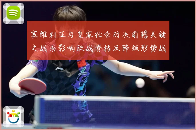 塞维利亚与皇家社会对决前瞻关键之战或影响欧战资格及降级形势战术观察