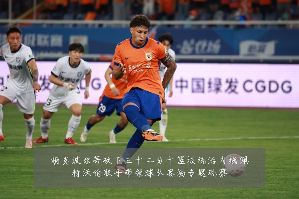 胡克波尔蒂砍下三十二分十篮板统治内线佩特沃伦联手带领球队客场专题观察