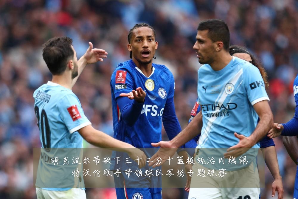 胡克波尔蒂砍下三十二分十篮板统治内线佩特沃伦联手带领球队客场专题观察