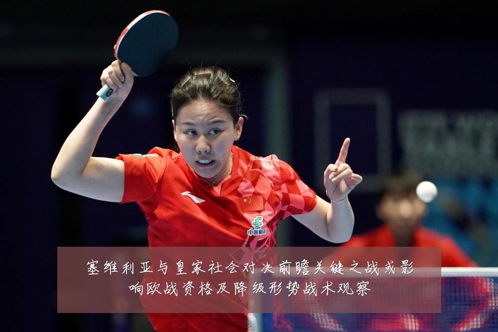 塞维利亚与皇家社会对决前瞻关键之战或影响欧战资格及降级形势战术观察
