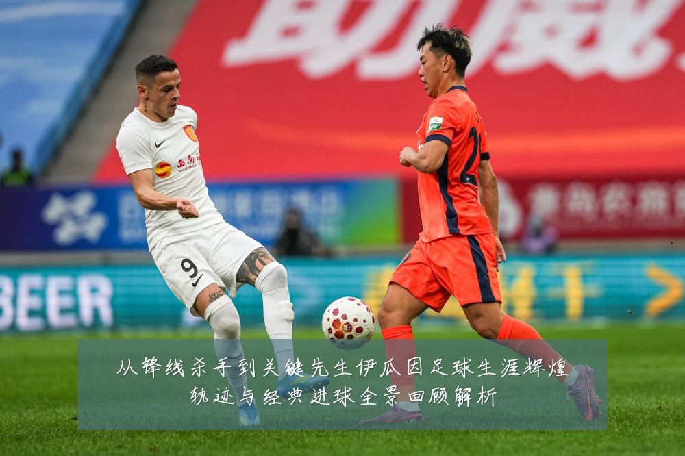 从锋线杀手到关键先生伊瓜因足球生涯辉煌轨迹与经典进球全景回顾解析