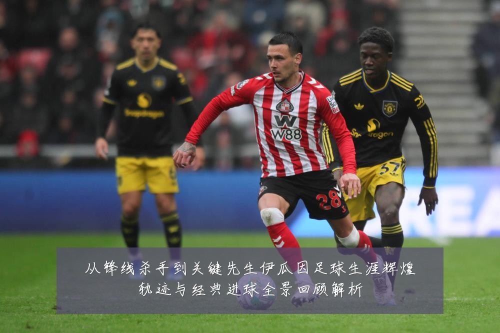 从锋线杀手到关键先生伊瓜因足球生涯辉煌轨迹与经典进球全景回顾解析